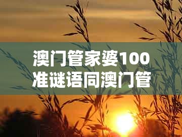 澳门管家婆100准谜语同澳门管家一肖一特中下一期预测:虎、鼠、羊、猴品质解读、专家解读解释与落实和谨防包装的假象
