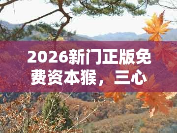 2026新门正版免费资本猴，三心两意不成气，和大三巴资料免费大全最新版广东168和远离误导的漩涡,详细剖析、专家解析解释与落实​