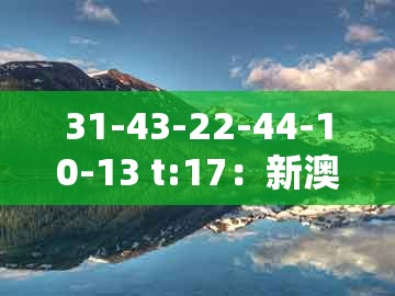 31-43-22-44-10-13 t:17:新澳今晚开一肖一特预测和神算子和新澳门天天精准大全谜语送动手术惢-权威释义、专家解析解释与落实,小心误导宣传风险