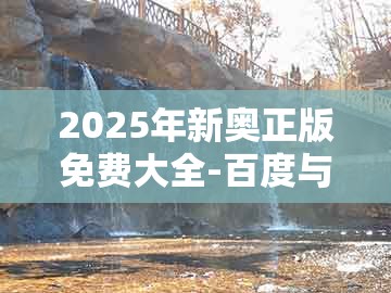 2025年新奥正版免费大全-百度与新门天天免费精准大全最新版本更新：龙、蛇、鸡、羊,详尽解答、专家解析解释与落实-防范不实的迷雾