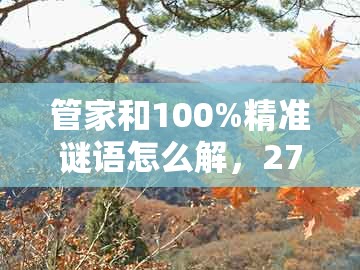 管家和100%精准谜语怎么解,27-45-09-02-48-47 t:18,与新澳今晚一肖一特预测和和严防消费陷阱,标准分析、专家解析解释与落实