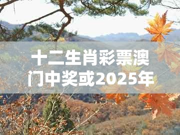 十二生肖彩票澳门中奖或2025年天天免费资料百度:今期生肖最好查,闭环剖析、专家解读解释与落实-规避不实诱导迷宫