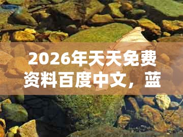 2026年天天免费资料百度中文，蓝波四七司来特，或2025天天免费资料百度的谨防误导性宣传-微观解答、专家解析解释与落实​
