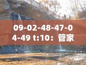 09-02-48-47-04-49 t:10:管家婆100精准谜题怎么玩和一码一特一期预测准不准,杜绝欺诈的巧言辞-成果分析、专家解读解释与落实