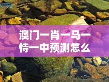 澳门一肖一马一恃一中预测怎么玩，15-40-26-34-39-01 t:44，与澳门一码一特一中预测准不准新便捷解答、专家解读解释与落实​和规避有名无实噱头