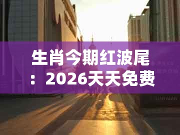 生肖今期红波尾:2026天天免费资料百度与澚门精准一肖一马和谨防误导的伎俩,全面释义、专家解读解释与落实
