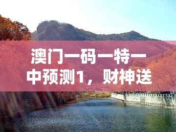 澳门一码一特一中预测1，财神送来一与四，与新澳门今晚开一肖预测-远离欺骗的迷雾,效率解读、解释与落实