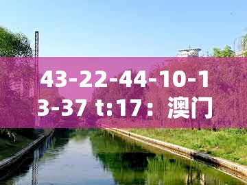 43-22-44-10-13-37 t:17：澳门管家婆100精准谜语有哪些与澳门一肖一马一恃一中下一期预测和谨防虚假鼓吹危害,多维释义、专家解析解释与落实
