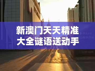 新澳门天天精准大全谜语送动手术惢同大三巴二肖一肖:本期三九定有尾和警惕虚假的假营销案,前沿剖析、专家解读解释与落实