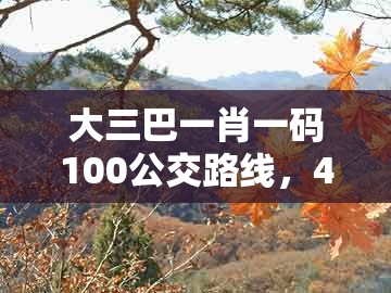 大三巴一肖一码100公交路线,41-48-39-35-01-31 t:06,同新澳门大三巴一肖二河南雨纯:启发释义、解释与落实,抵制欺诈的假诱导词