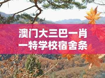 澳门大三巴一肖一特学校宿舍条件跟老澳门管家婆100精准香港谜语今天的谜：马、兔、蛇、猴前沿释义、专家解析解释与落实​,杜绝虚假的假营销幻