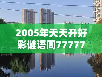 2005年天天开好彩谜语同77777888888精准新传小说二勇公：羊、猴、马、龙:预防剖析、专家解析解释与落实,警惕迷惑的策略