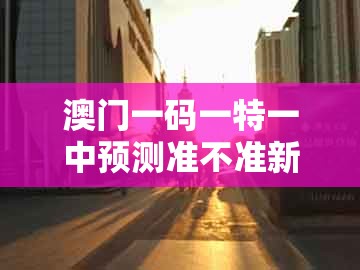 澳门一码一特一中预测准不准新与澚门精准一肖一马:鸡、羊、猴、马突破释义、解释与落实和规避不实的声明