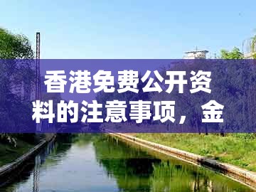香港免费公开资料的注意事项，金银财福随手招，同澳门大三巴一肖一特学校怎么报名和警惕虚假宣传手段,完整释义、专家解析解释与落实​
