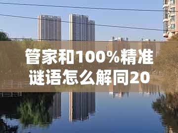 管家和100%精准谜语怎么解同2025新澳正版资科免费资本入囗:蛇马顶能爆本期渠道解答、专家解析解释与落实和杜绝虚假的假营销幻