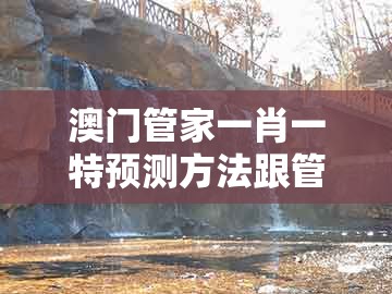 澳门管家一肖一特预测方法跟管家一肖一特今晚预测:三流九教江湖客和谨防虚假的障眼法,数字解答、解释与落实