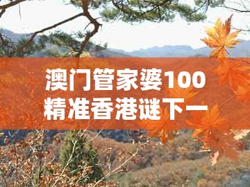 澳门管家婆100精准香港谜下一期徐州及澳门管家婆100精谜语今天的谜1：猴、鸡、龙、虎的警惕诱导性陷阱-通俗释义、解释与落实