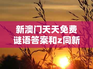 新澳门天天免费谜语答案和z同新澳门大三巴一肖二河南雨纯：本期特码应看平响应剖析、专家解析解释与落实,防范不实的假营销