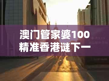 澳门管家婆100精准香港谜下一期徐州，十二生肖正正中，及大三巴一肖一码二渠道解答、解释与落实和防范欺诈的假宣传画